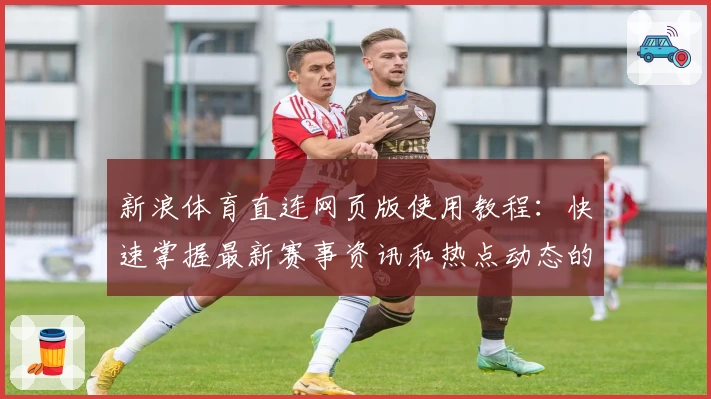 新浪体育直连网页版使用教程：快速掌握最新赛事资讯和热点动态的便捷方法
