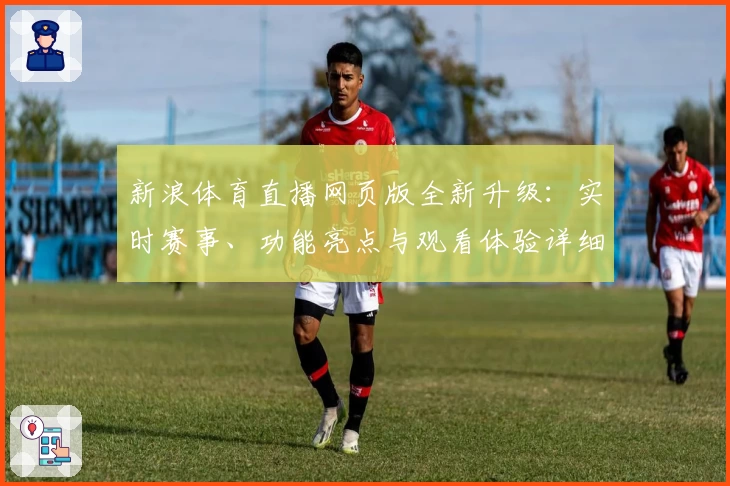 新浪体育直播网页版全新升级：实时赛事、功能亮点与观看体验详细解析