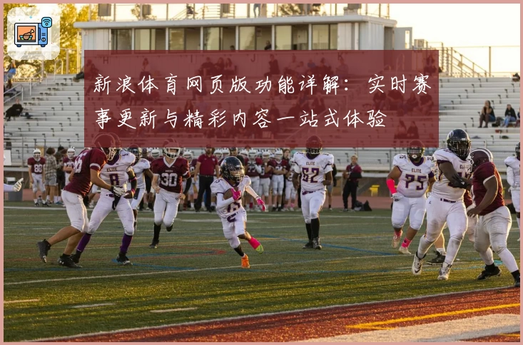 新浪体育网页版功能详解：实时赛事更新与精彩内容一站式体验