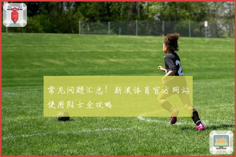 常见问题汇总！新浪体育官方网站使用贴士全攻略