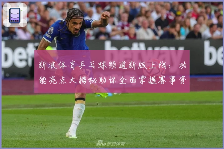新浪体育乒乓球频道新版上线，功能亮点大揭秘助你全面掌握赛事资讯