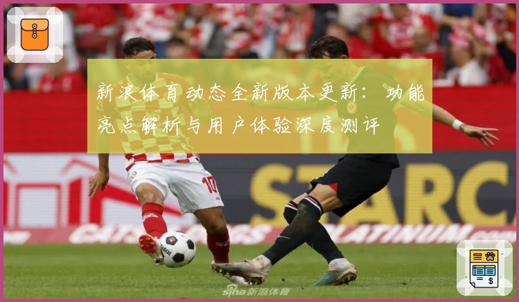 新浪体育动态全新版本更新：功能亮点解析与用户体验深度测评