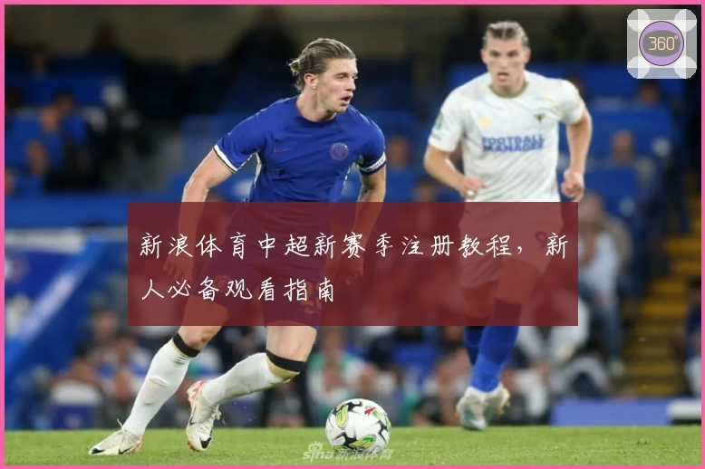 新浪体育中超新赛季注册教程，新人必备观看指南