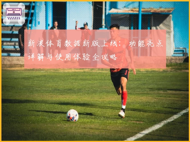 新浪体育数据新版上线:功能亮点详解与使用体验全攻略