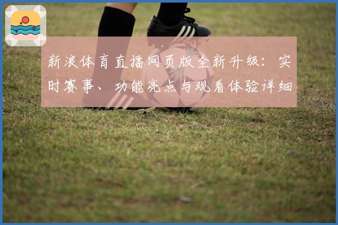 新浪体育直播网页版全新升级:实时赛事、功能亮点与观看体验详细解析