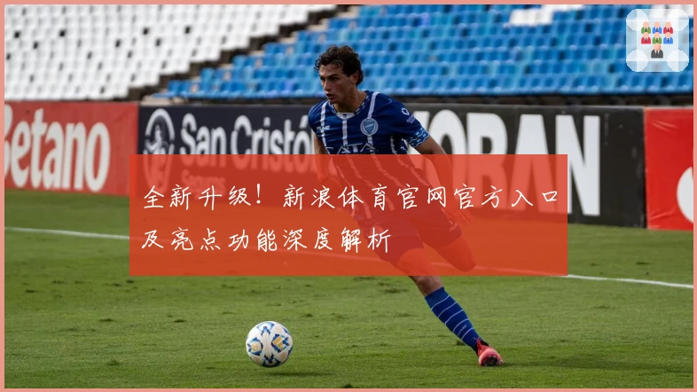 全新升级！新浪体育官网官方入口及亮点功能深度解析