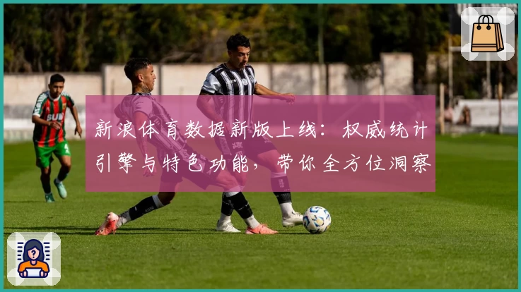 新浪体育数据新版上线：权威统计引擎与特色功能，带你全方位洞察赛场动态