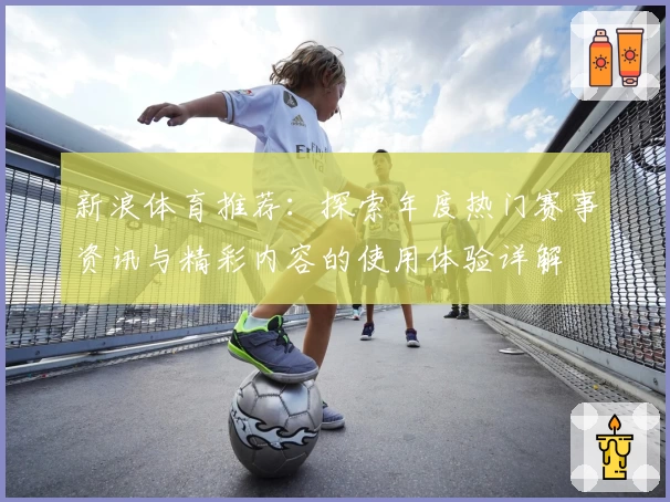 新浪体育推荐：探索年度热门赛事资讯与精彩内容的使用体验详解
