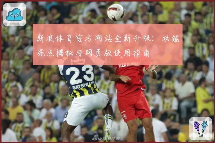 新浪体育官方网站全新升级：功能亮点揭秘与网页版使用指南