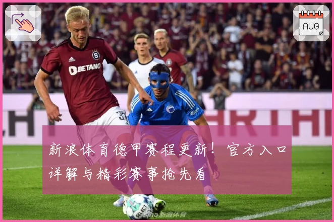 新浪体育德甲赛程更新！官方入口详解与精彩赛事抢先看