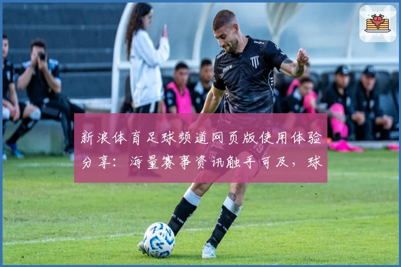 新浪体育足球频道网页版使用体验分享：海量赛事资讯触手可及，球迷必备平台！