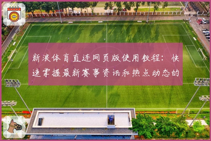 新浪体育直连网页版使用教程：快速掌握最新赛事资讯和热点动态的便捷方法