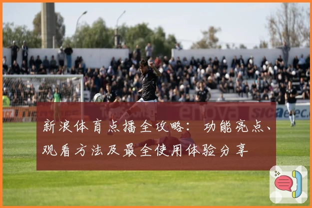 新浪体育点播全攻略：功能亮点、观看方法及最全使用体验分享