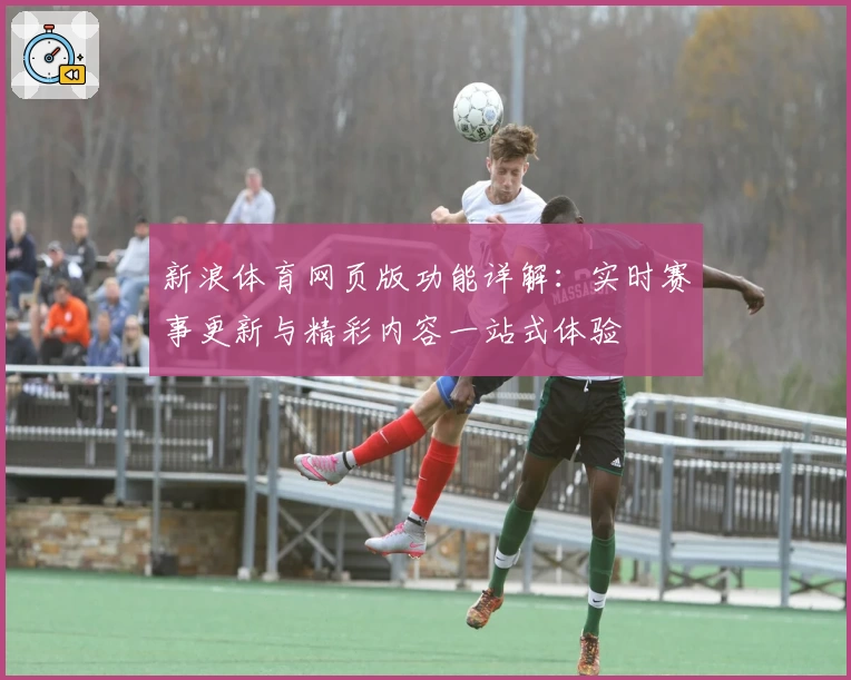 新浪体育网页版功能详解：实时赛事更新与精彩内容一站式体验