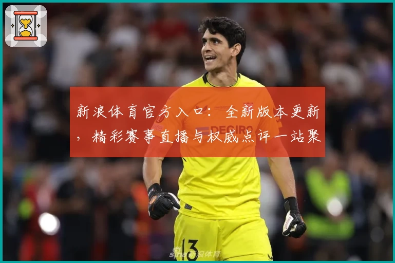 新浪体育官方入口：全新版本更新，精彩赛事直播与权威点评一站聚齐