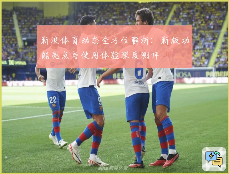 新浪体育动态全方位解析：新版功能亮点与使用体验深度测评