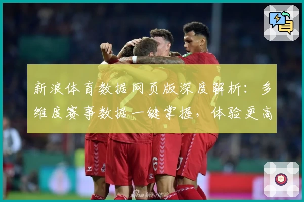 新浪体育数据网页版深度解析：多维度赛事数据一键掌握，体验更高效的运动分析助手