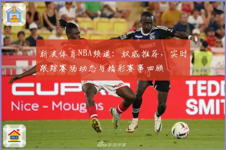 新浪体育NBA频道：权威推荐，实时跟踪赛场动态与精彩赛事回顾