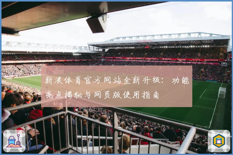 新浪体育官方网站全新升级：功能亮点揭秘与网页版使用指南