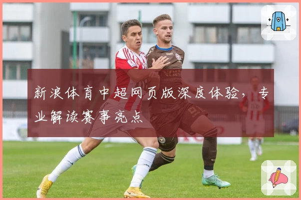 新浪体育中超网页版深度体验，专业解读赛事亮点
