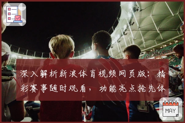 深入解析新浪体育视频网页版：精彩赛事随时观看，功能亮点抢先体验