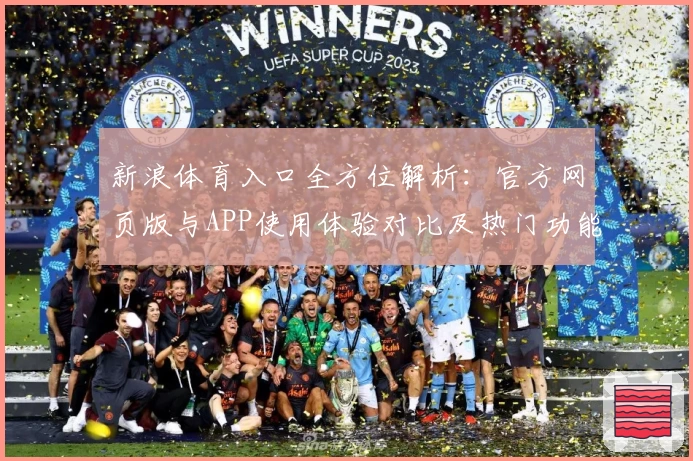 新浪体育入口全方位解析：官方网页版与APP使用体验对比及热门功能亮点总结