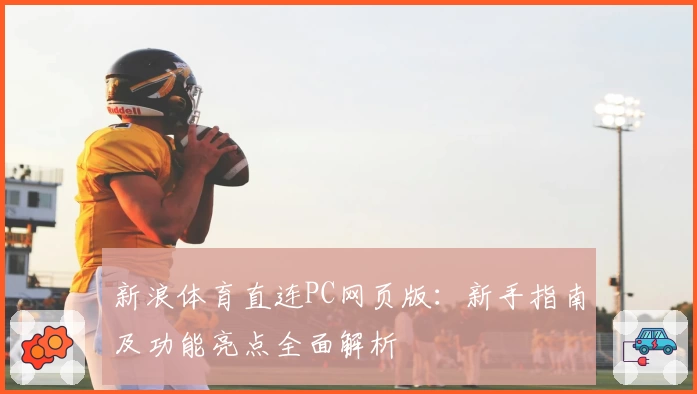 新浪体育直连PC网页版：新手指南及功能亮点全面解析