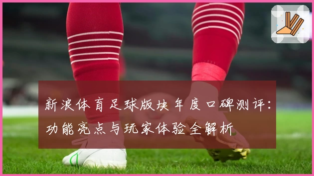 新浪体育足球版块年度口碑测评：功能亮点与玩家体验全解析